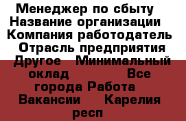 Менеджер по сбыту › Название организации ­ Компания-работодатель › Отрасль предприятия ­ Другое › Минимальный оклад ­ 35 000 - Все города Работа » Вакансии   . Карелия респ.